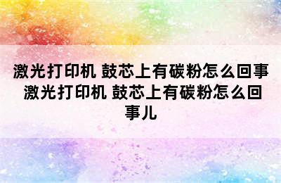 激光打印机 鼓芯上有碳粉怎么回事 激光打印机 鼓芯上有碳粉怎么回事儿